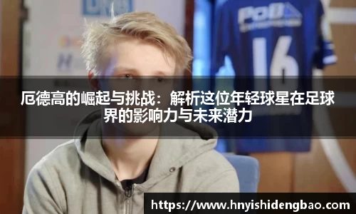 厄德高的崛起与挑战：解析这位年轻球星在足球界的影响力与未来潜力