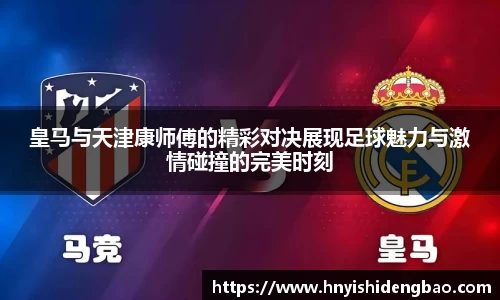 皇马与天津康师傅的精彩对决展现足球魅力与激情碰撞的完美时刻